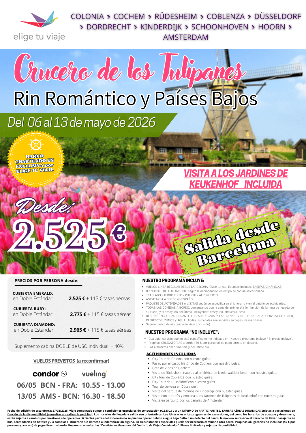 CRUCERO DE LOS TULIPANES, RIN ROMÁNTICO Y PAÍSES BAJOS (del 6 al 13705/2026), desde BARCELONA, 8 días/7 noches. Incluye: VUELOS LÍNEA REGULAR DESDE BARCELONA (clase turista; equipaje incluido); TARIFAS DINÁMICAS; 7 NOCHES DE ALOJAMIENTO según la acomodación en el tipo de cabina seleccionada; TRASLADOS AEROPUERTO - PUERTO - AEROPUERTO; ASISTENCIA A BORDO en ESPAÑOL; PAQUETE DE ACTIVIDADES o VISITAS según se especifica en el itinerario y en el detalle de actividades; TODAS LAS COMIDAS A BORDO, comenzando con la cena del primer día (en función de la hora de llegada de su vuelo) y el desayuno del último, incluyendo: desayuno, almuerzo, cena; BEBIDAS INCLUIDAS DURANTE LOS ALMUERZOS Y LAS CENAS: VINO DE LA CASA, CERVEZA DE GRIFO, REFRESCOS, ZUMOS y AGUA (todas las bebidas son servidas en copas, vasos o tazas) y seguro básico de asistencia en viaje (inclusión), para agencias de viajes con ELIGE TU VIAJE.